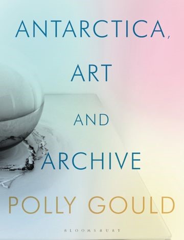 Polly Gould - Antarctica, Art and Archive published by Bloomsbury.